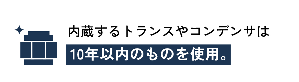 内蔵するトランスやコンデンサは10年以内のものを使用。