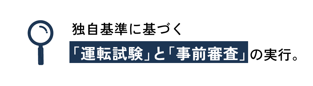 独自基準に基づく「運転試験」と「事前審査」 の実行。