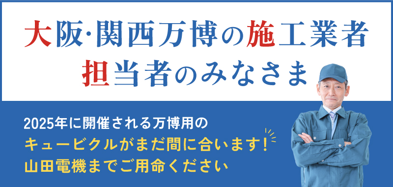 大阪・関西万博の施工業者担当者のみなさま 2025年に開催される万博用のキュービクるがまだ間に合います！ 山田電機までご用命ください